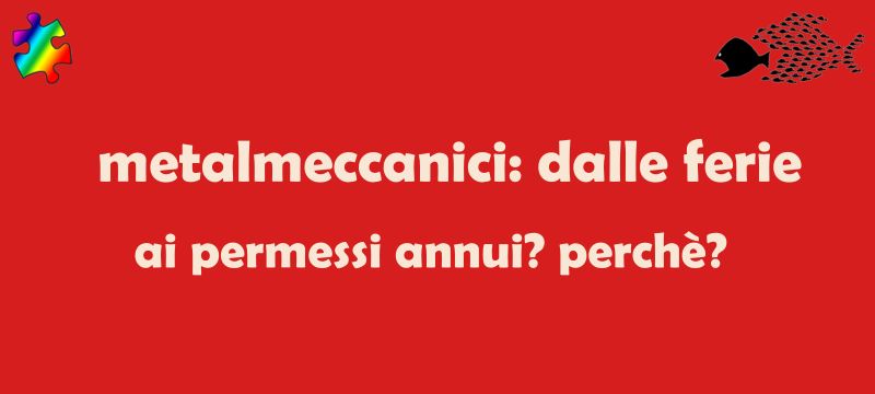 Metalmeccanici: dalle Ferie ai PAR dal 2027. Non ci siamo.